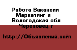 Работа Вакансии - Маркетинг и PR. Вологодская обл.,Череповец г.